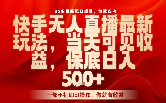 25年最新风口项目，快手无人直播，当天做当天出收益，不违规，一部手机即可操作，保底日入5张+【揭秘】-心思维创富网_网上创业教程_网络创业项目
