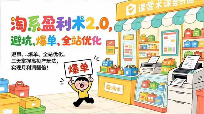 淘系盈利术2.0，避坑、爆单、全站优化，三天掌握高投产玩法，实现月利润翻倍！-心思维创富网_网上创业教程_网络创业项目