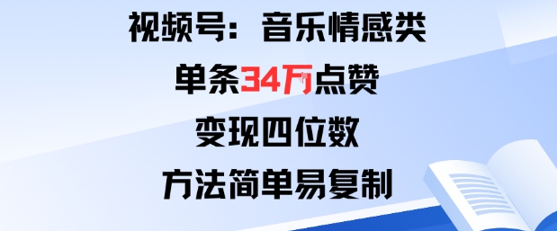 视频号分成计划新玩法：音乐情感类单条34W点赞，变现四位数，方法简单易复制-心思维创富网_网上创业教程_网络创业项目