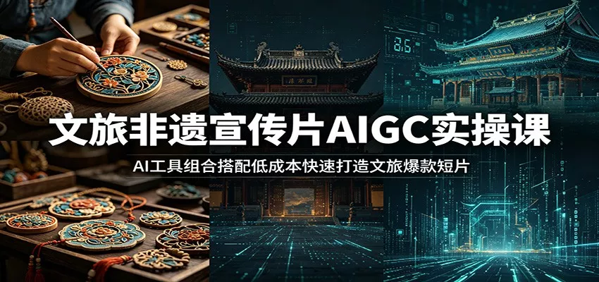 文旅非遗宣传片AIGC实操课：AI工具组合搭配低成本快速打造文旅爆款短片-心思维创富网_网上创业教程_网络创业项目