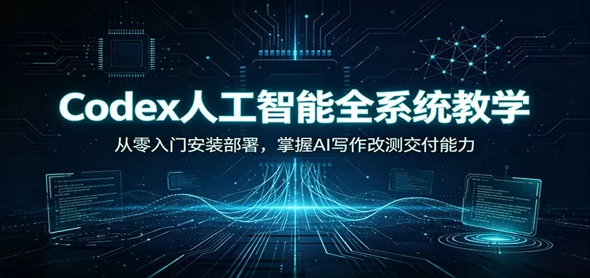 Codex人工智能全系统教学：从零入门安装部署，掌握AI写作改测交付能力-心思维创富网_网上创业教程_网络创业项目