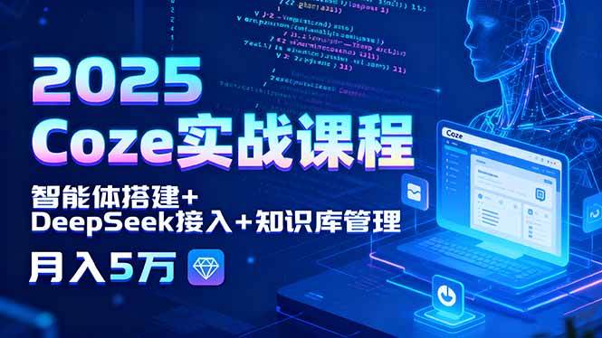 （15966期）2025 Coze实战课程，智能体搭建+DeepSeek接入+知识库管理，月入5万-心思维创富网_网上创业教程_网络创业项目