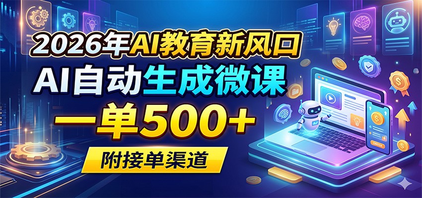 2026年AI教育新风口，AI自动生成微课，一单500+，附接单渠道-心思维创富网_网上创业教程_网络创业项目