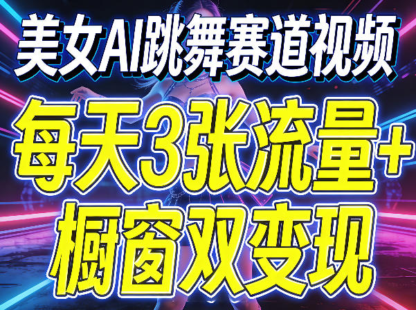 美女AI跳舞赛道视频，每天3张流量+橱窗双变现，新手保姆级制作教学-心思维创富网_网上创业教程_网络创业项目