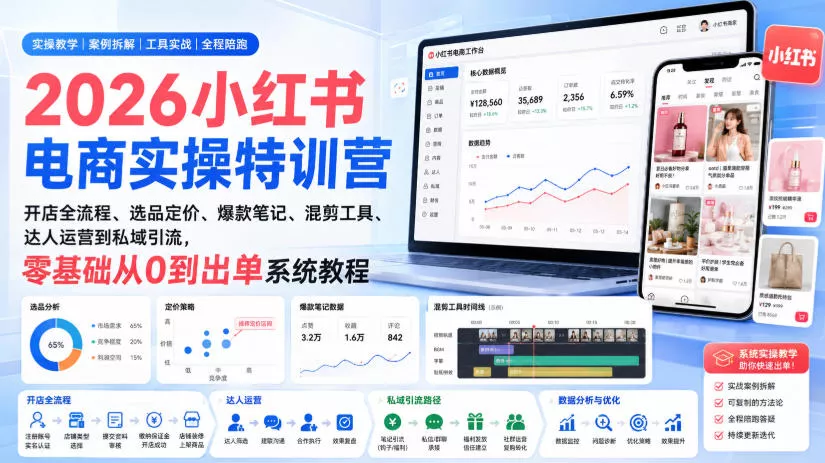 2026小红书电商实操特训营｜开店全流程、选品定价、爆款笔记、混剪工具、达人运营到私域引流，零基础从0到出单系统教程-心思维创富网_网上创业教程_网络创业项目