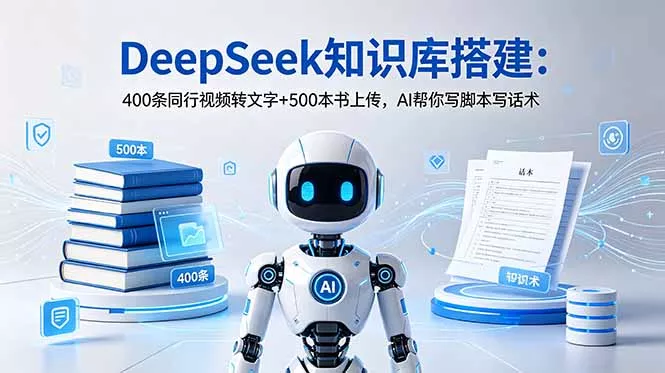 DeepSeek知识库搭建：400条同行视频转文字+500本书上传，AI帮你写脚本写话术-心思维创富网_网上创业教程_网络创业项目