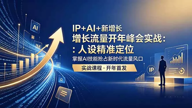 IP+AI+新增长 流量开年 峰会实战：人设精准定位 掌握AI技能抢占新时代流量风口-心思维创富网_网上创业教程_网络创业项目