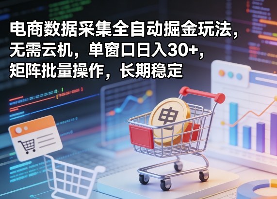 独家电商数据采集全自动掘金玩法，无需云机，单窗口日入30+，矩阵批量操作，长期稳定【揭秘】-心思维创富网_网上创业教程_网络创业项目