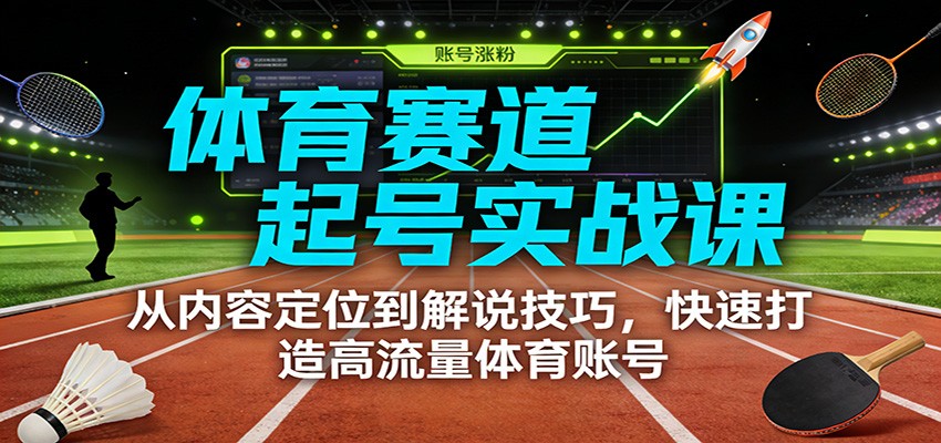 体育赛道起号实战课：从内容定位到解说技巧，快速打造高流量体育账号-心思维创富网_网上创业教程_网络创业项目