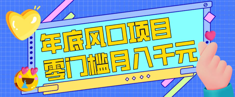 每年节假日年底风口项目，新人小白也能上手，零成本零门槛月入1w+(附渠道)【揭秘】-心思维创富网_网上创业教程_网络创业项目