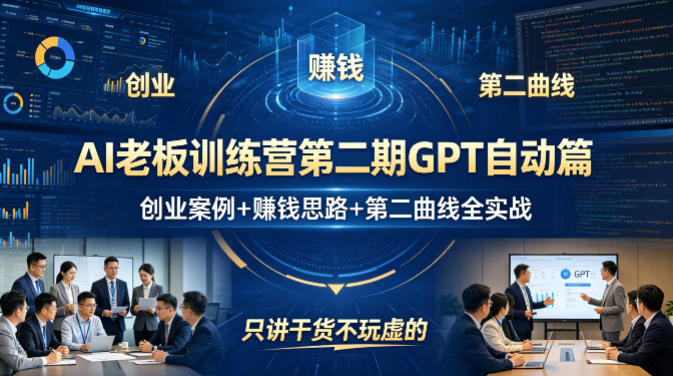 AI老板训练营第二期GPT自动篇，创业案例+賺钱思路+第二曲线全实战，只讲干货不玩虚的-心思维创富网_网上创业教程_网络创业项目