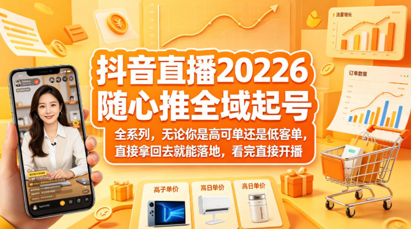 抖音直播2026随心推全域起号全系列，无论你是高可单还是低客单，直接拿回去就能落地，看完直接开播-心思维创富网_网上创业教程_网络创业项目