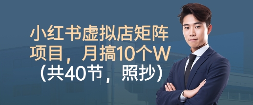 小红书虚拟店矩阵项目，照抄照做，月搞1W+(共40节)-心思维创富网_网上创业教程_网络创业项目