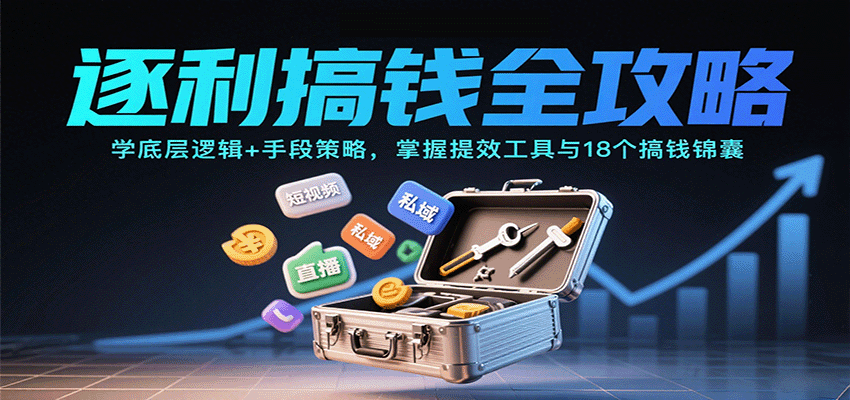 逐利搞钱全攻略：学底层逻辑+手段策略，掌握提效工具与18个搞钱锦囊-心思维创富网_网上创业教程_网络创业项目