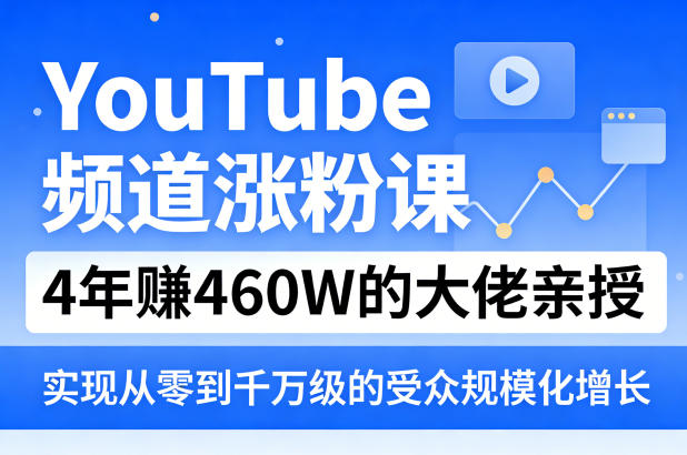 YouTube频道涨粉课，4年賺460W的大佬亲授，实现从零到千万级的受众规模化增长-心思维创富网_网上创业教程_网络创业项目