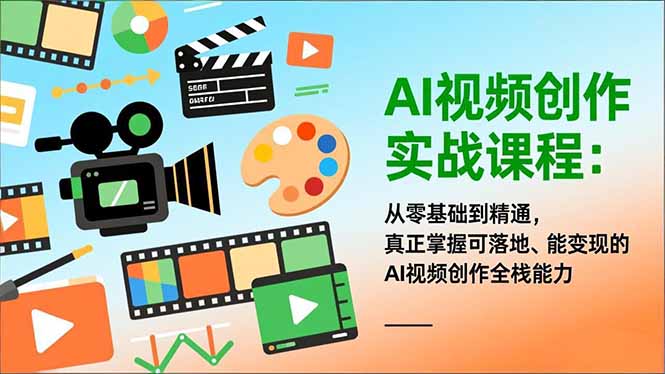 AI视频创作实战课程：从零基础到精通，真正掌握可落地、能变现的AI视频创作全栈能力-心思维创富网_网上创业教程_网络创业项目