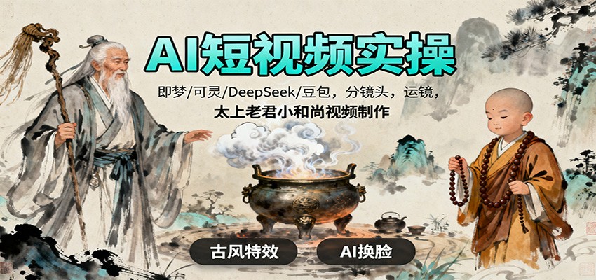 AI短视频实操，即梦/可灵/DeepSeek/豆包，分镜头，运镜，太上老君小和尚视频制作-心思维创富网_网上创业教程_网络创业项目