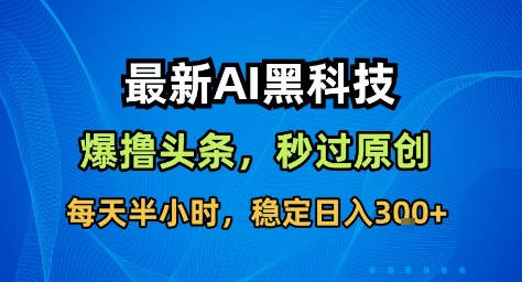 最新AI黑科技撸头条收益软件，无需指令，原创度直接拉满，每日稳定收益3张【揭秘】-心思维创富网_网上创业教程_网络创业项目