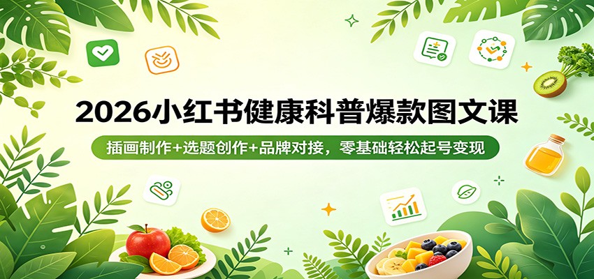 2026小红书健康科普爆款图文课：插画制作+选题创作+品牌对接，零基础轻松起号变现-心思维创富网_网上创业教程_网络创业项目