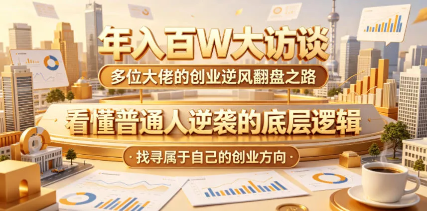 年入百W大访谈，多位大佬的创业逆风翻盘之路，看懂普通人逆袭的底层逻辑，找寻属于自己的创业方向(更新0615)-心思维创富网_网上创业教程_网络创业项目