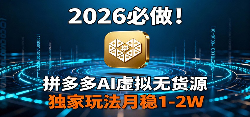 2026 必做！拼多多 AI 虚拟无货源，独家玩法月稳 1-2W-心思维创富网_网上创业教程_网络创业项目