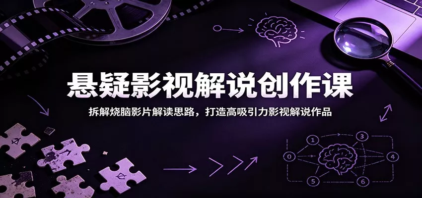 悬疑影视解说创作课：拆解烧脑影片解读思路，打造高吸引力影视解说作品-心思维创富网_网上创业教程_网络创业项目