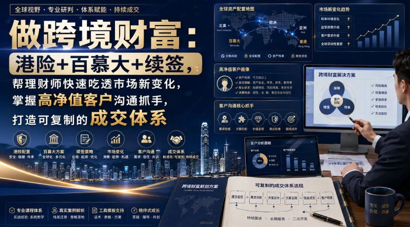 做跨境财富：港险+百慕大+续签，帮理财师快速吃透市场新变化，掌握高净值客户沟通抓手，打造可复制的成交体系-心思维创富网_网上创业教程_网络创业项目