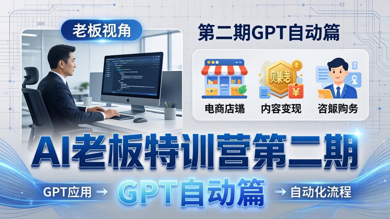 AI老板特训营第二期GPT自动篇：GPT应用+赚钱案例+自动化流程，老板AI降本增效课-心思维创富网_网上创业教程_网络创业项目