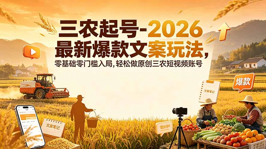 三农起号-2026 最新爆款文案玩法，零基础零门槛入局，轻松做原创三农短视频账号-心思维创富网_网上创业教程_网络创业项目
