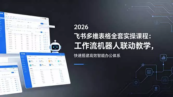 2026飞书多维表格全套实操课程：工作流机器人联动教学，快速搭建高效智能办公体系-心思维创富网_网上创业教程_网络创业项目