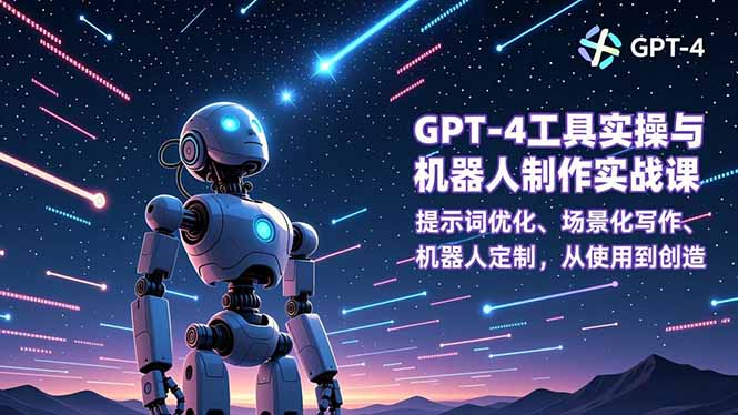 GPT-4工具实操与机器人制作实战课：提示词优化、场景化写作、机器人定制，从使用到创造-心思维创富网_网上创业教程_网络创业项目