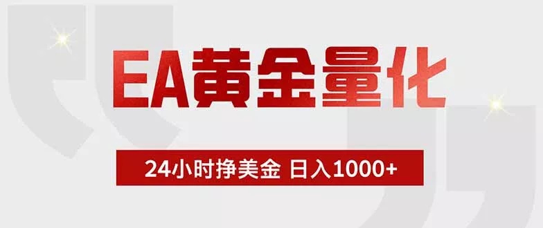 EA黄金量化 ，全天候挣美金，小白易操作，日入1000+-心思维创富网_网上创业教程_网络创业项目