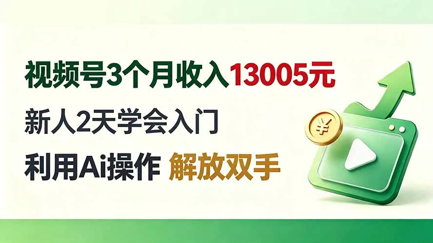 视频号3个月收入13005元， 新人2天学会入门， 利用Ai操作 解放双手！-心思维创富网_网上创业教程_网络创业项目