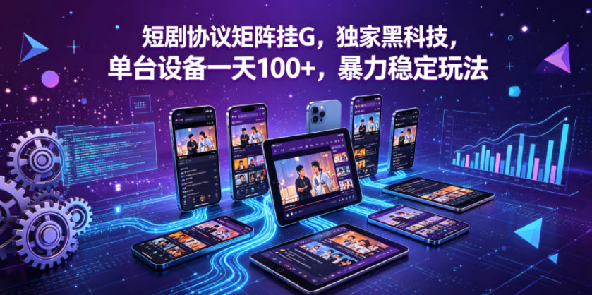 短剧协议矩阵挂G，独家黑科技，单台设备一天100+，暴力稳定玩法【揭秘】-心思维创富网_网上创业教程_网络创业项目