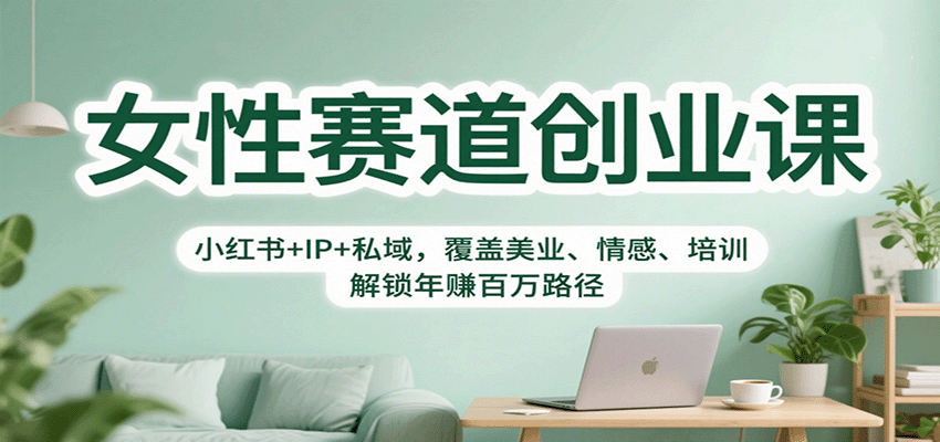 女性赛道创业课：小红书+IP+私域，覆盖美业、情感、培训，解锁年赚百万路径-心思维创富网_网上创业教程_网络创业项目