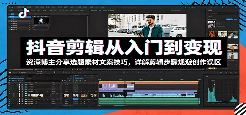抖音剪辑从入门到变现：资深博主分享选题素材文案技巧，详解剪辑步骤规避创作误区-心思维创富网_网上创业教程_网络创业项目