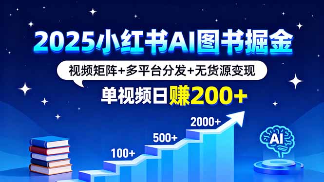 2025小红书AI图书掘金，视频矩阵+多平台分发+无货源变现，单视频日赚200+-心思维创富网_网上创业教程_网络创业项目