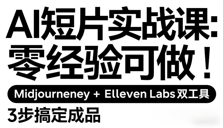 AI短片实战课：零经验可做，Midjourney+ElevenLabs双工具，3步搞定成品-心思维创富网_网上创业教程_网络创业项目