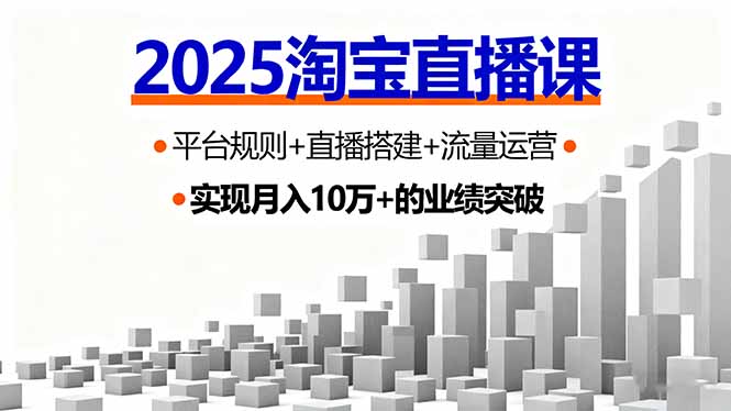 2025淘宝直播课，平台规则+直播搭建+流量运营，首播GMV破3万-心思维创富网_网上创业教程_网络创业项目