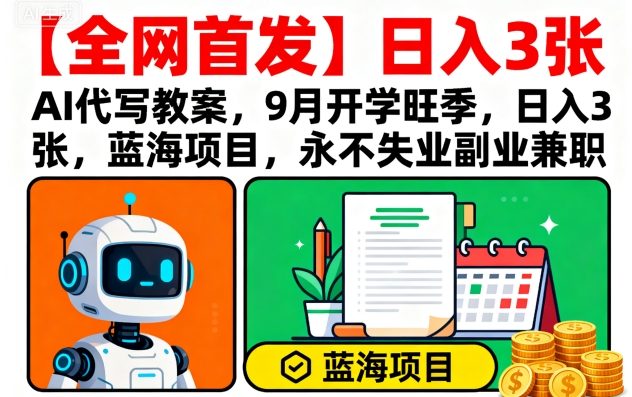 【全网首发】AI代写教案，9月开学旺季，日入3张，蓝海项目，永不失业副业兼职-心思维创富网_网上创业教程_网络创业项目