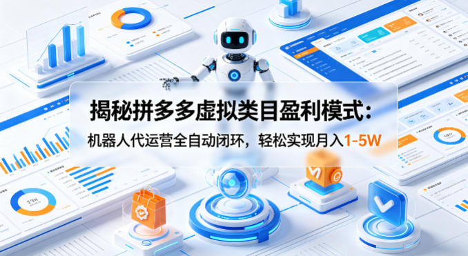 揭秘拼多多虚拟类目盈利模式：机器人代运营全自动闭环，轻松实现月入1-5W-心思维创富网_网上创业教程_网络创业项目