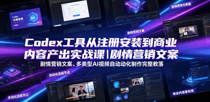 Codex工具从注册安装到商业内容产出实战课｜剧情营销文案、多类型AI视频自动化制作完整落地教程-心思维创富网_网上创业教程_网络创业项目