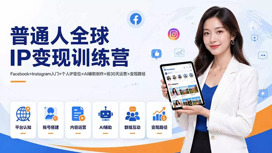 普通人全球IP变现训练营：Facebook×Instagram入门×个人IP定位×AI辅助创作×前30天运营×变现路径-心思维创富网_网上创业教程_网络创业项目