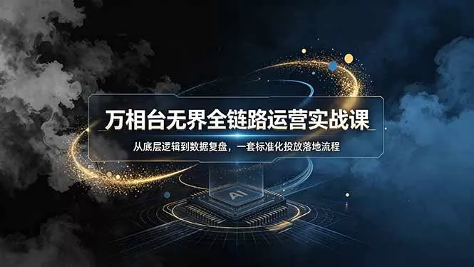 万相台无界全链路运营实战课，从底层逻辑到数据复盘，一套标准化投放落地流程-心思维创富网_网上创业教程_网络创业项目