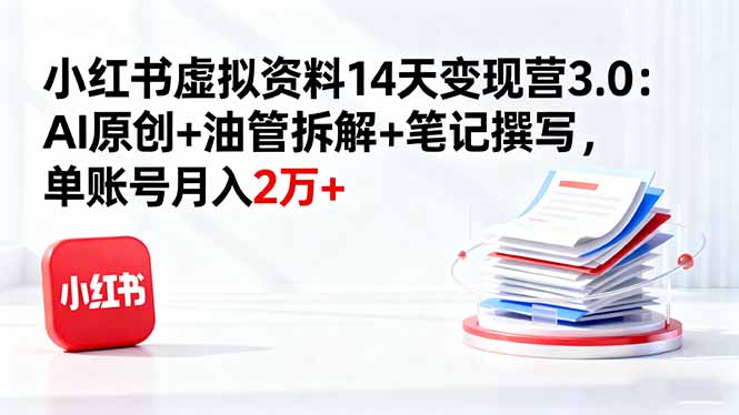 小红书虚拟资料14天变现营3.0：AI原创+油管拆解+笔记撰写，单账号月入2万+-心思维创富网_网上创业教程_网络创业项目