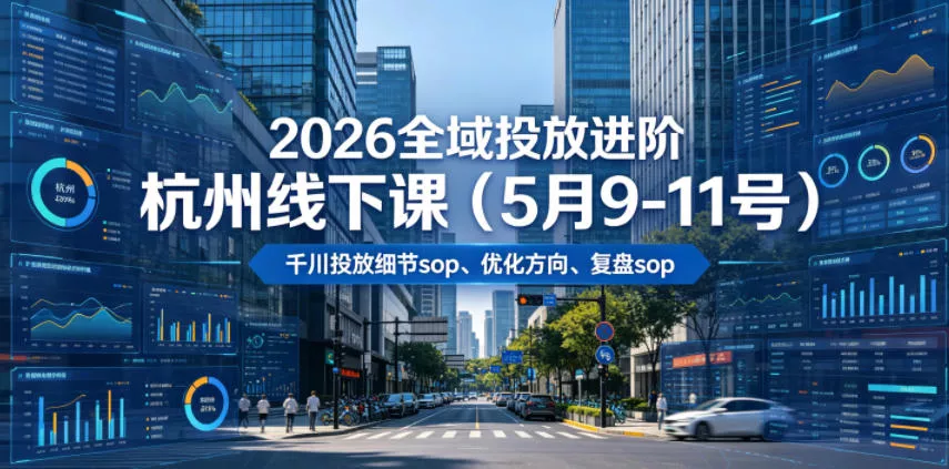 2026全域投放进阶杭州线下课(5月9-11号)，包括千川投放细节sop、优化方向、复盘sop(20小时录音+字幕)-心思维创富网_网上创业教程_网络创业项目