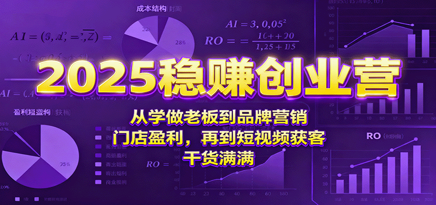 2025稳赚创业营：从学做老板到品牌营销、门店盈利，再到短视频获客，干货满满-心思维创富网_网上创业教程_网络创业项目