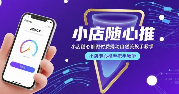 小店随心推微付费撬动自然流投手教学，小店随心推手把手教学(更新26年)-心思维创富网_网上创业教程_网络创业项目