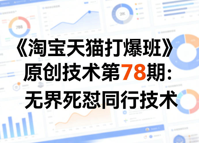 《淘宝天猫打爆班》原创技术第78期：无界死怼同行技术-心思维创富网_网上创业教程_网络创业项目