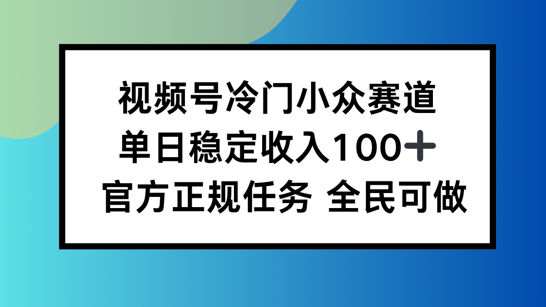 视频号小众赛道，单日稳定收入100+，适合所有人-心思维创富网_网上创业教程_网络创业项目